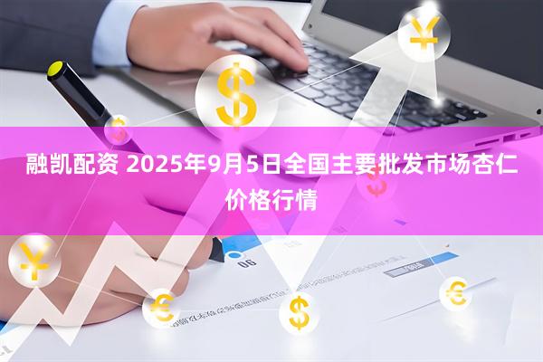 融凯配资 2025年9月5日全国主要批发市场杏仁价格行情