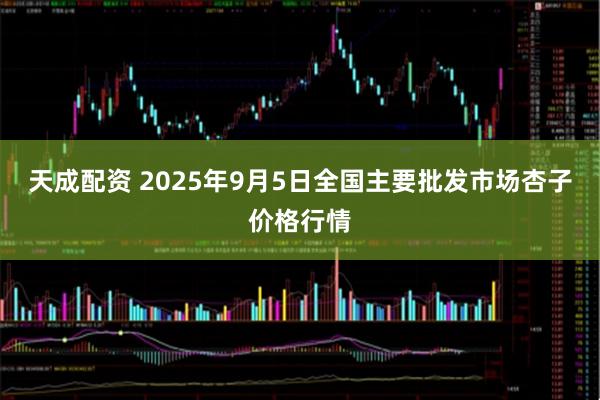 天成配资 2025年9月5日全国主要批发市场杏子价格行情