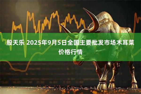 股天乐 2025年9月5日全国主要批发市场木耳菜价格行情