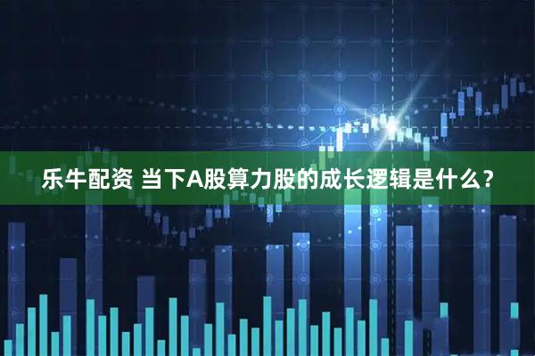 乐牛配资 当下A股算力股的成长逻辑是什么？