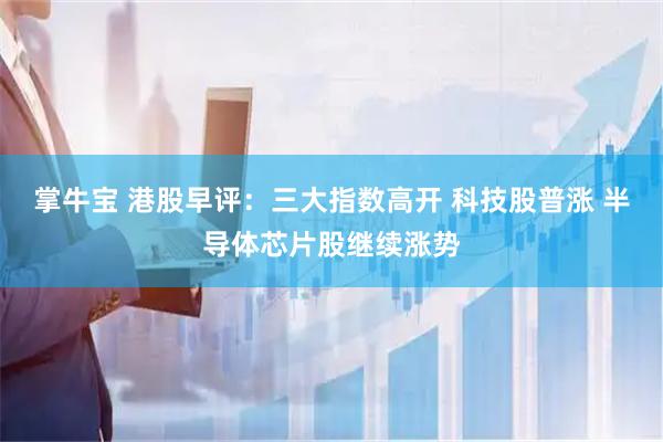 掌牛宝 港股早评：三大指数高开 科技股普涨 半导体芯片股继续涨势