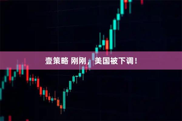 壹策略 刚刚，美国被下调！
