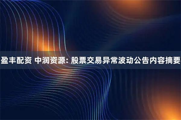 盈丰配资 中润资源: 股票交易异常波动公告内容摘要