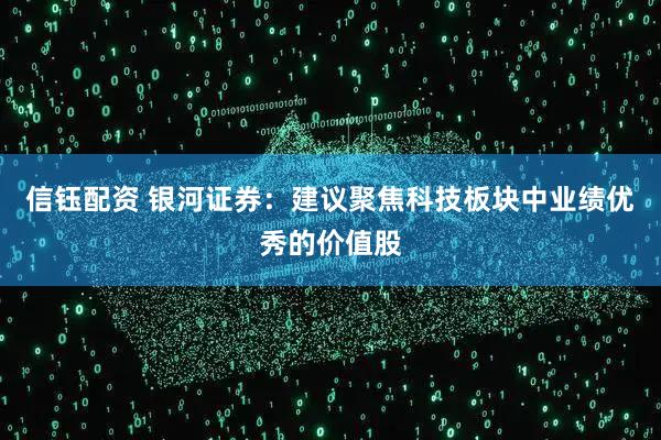 信钰配资 银河证券：建议聚焦科技板块中业绩优秀的价值股