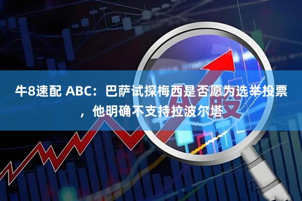 牛8速配 ABC：巴萨试探梅西是否愿为选举投票，他明确不支持拉波尔塔