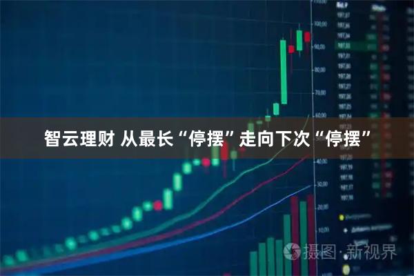 智云理财 从最长“停摆”走向下次“停摆”