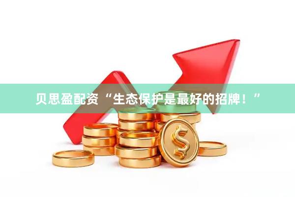 贝思盈配资 “生态保护是最好的招牌！”