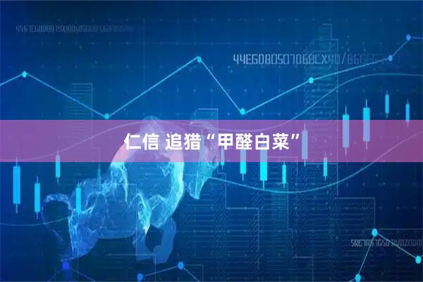 仁信 追猎“甲醛白菜”