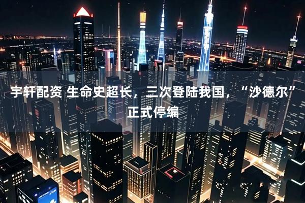 宇轩配资 生命史超长，三次登陆我国，“沙德尔”正式停编